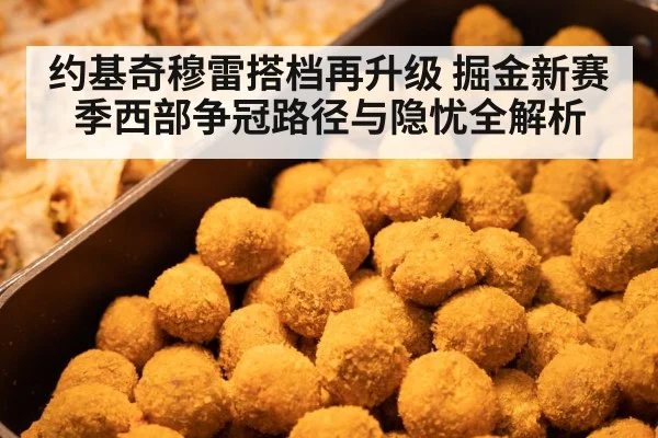 约基奇穆雷搭档再升级 掘金新赛季西部争冠路径与隐忧全解析