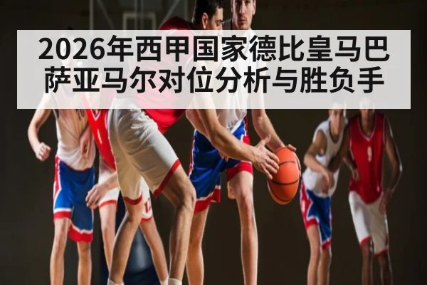 2026年西甲国家德比皇马巴萨亚马尔对位分析与胜负手