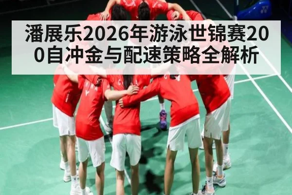 潘展乐2026年游泳世锦赛200自冲金与配速策略全解析